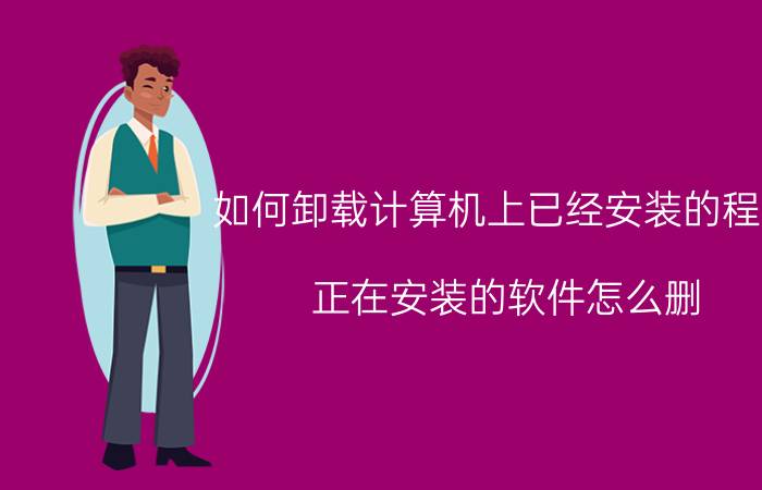 如何卸载计算机上已经安装的程序 正在安装的软件怎么删？